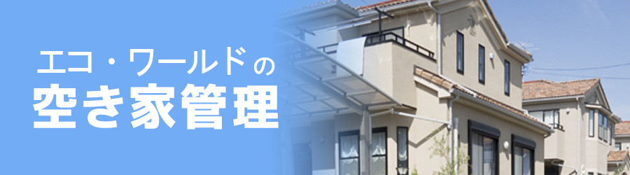 エコ・ワールドの空き家管理
